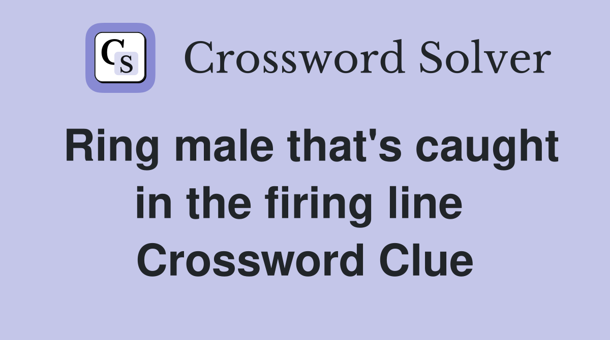Ring male that's caught in the firing line  Crossword Clue