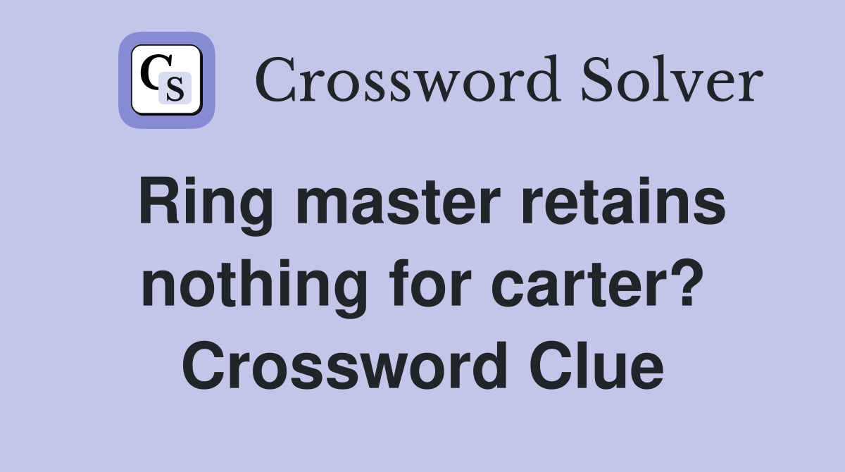 Ring master retains nothing for carter? Crossword Clue