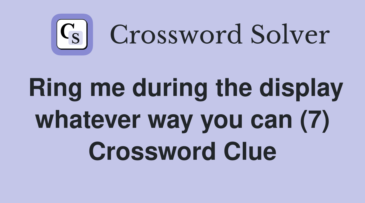 Ring me during the display whatever way you can (7) Crossword Clue