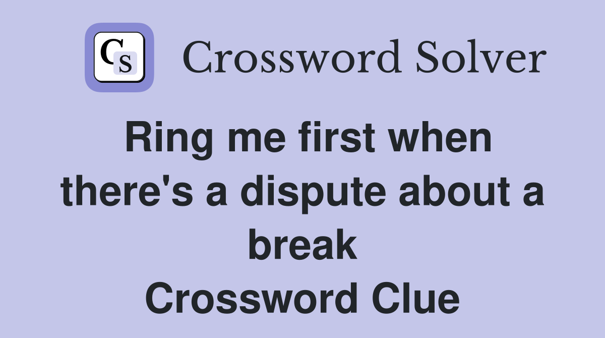 Ring me first when there's a dispute about a break Crossword Clue