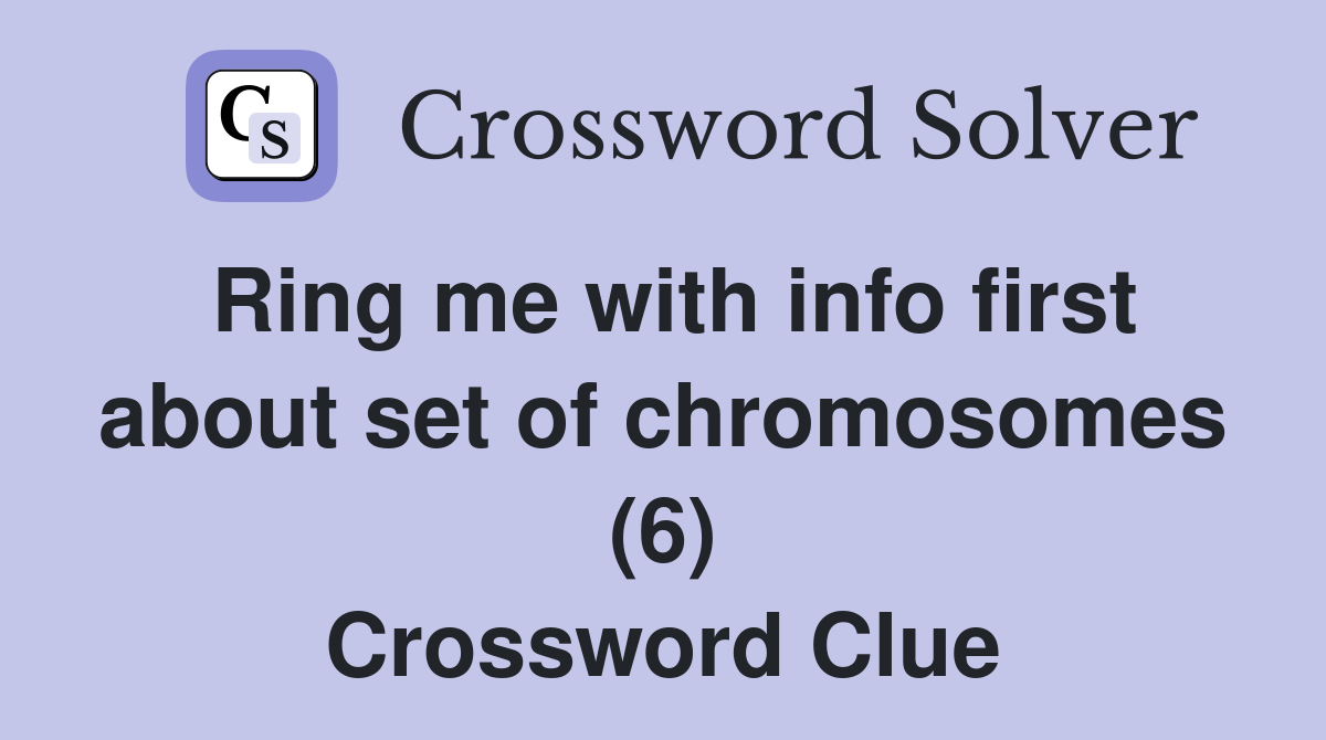 Ring me with info first about set of chromosomes (6) Crossword Clue
