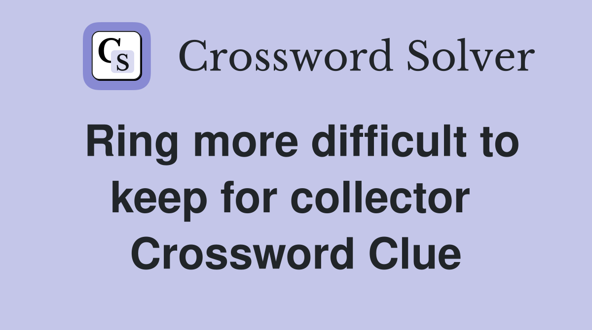 Ring more difficult to keep for collector  Crossword Clue
