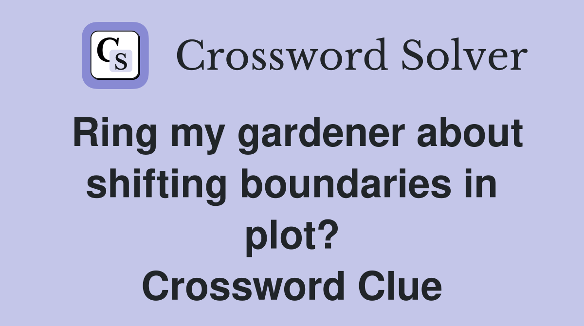Ring my gardener about shifting boundaries in plot? Crossword Clue