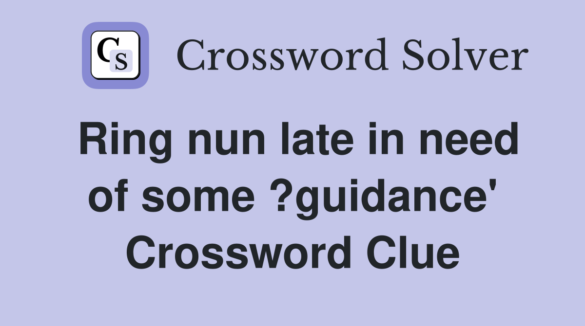 Ring nun late in need of some ?guidance' Crossword Clue