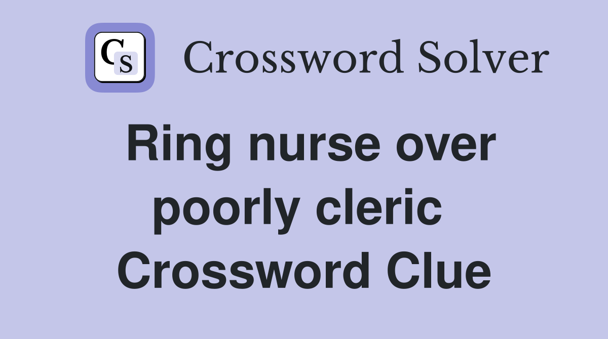 Ring nurse over poorly cleric  Crossword Clue