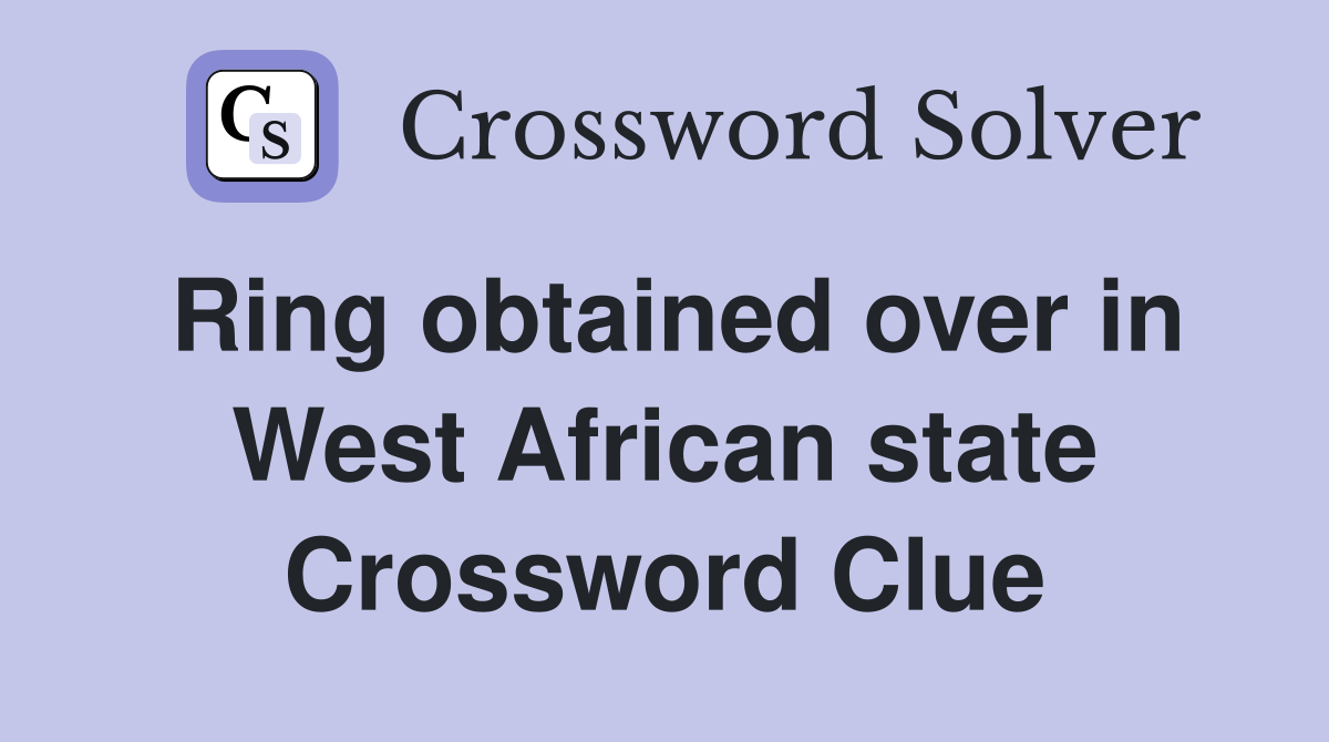 Ring obtained over in West African state Crossword Clue