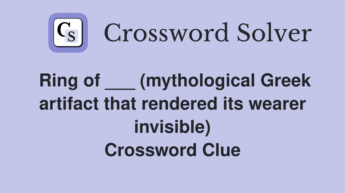 Ring of ___ (mythological Greek artifact that rendered its wearer invisible) Crossword Clue