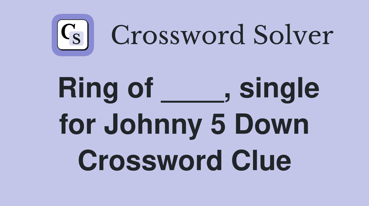 Ring of ____, single for Johnny 5 Down Crossword Clue