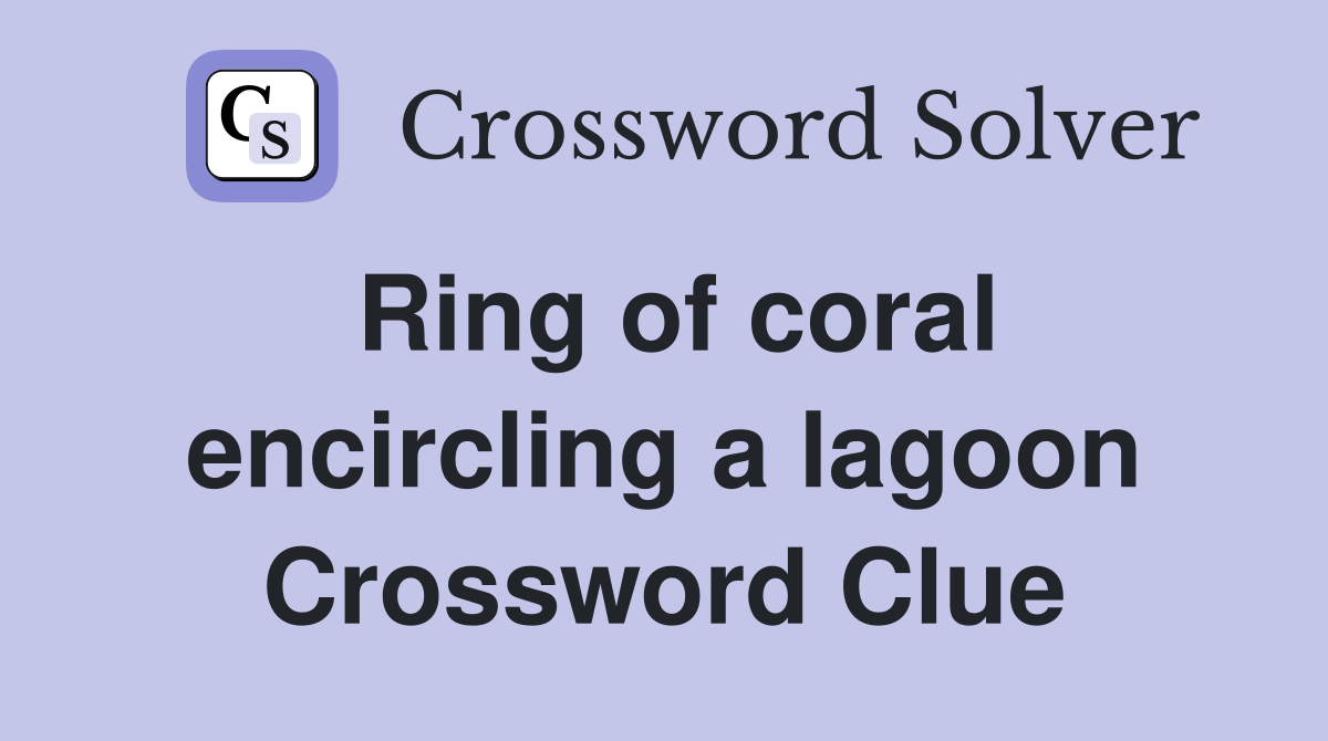 Ring of coral encircling a lagoon Crossword Clue