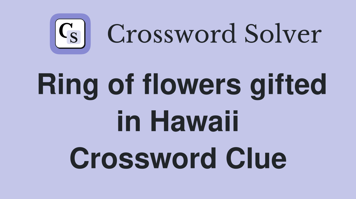 Ring of flowers gifted in Hawaii Crossword Clue
