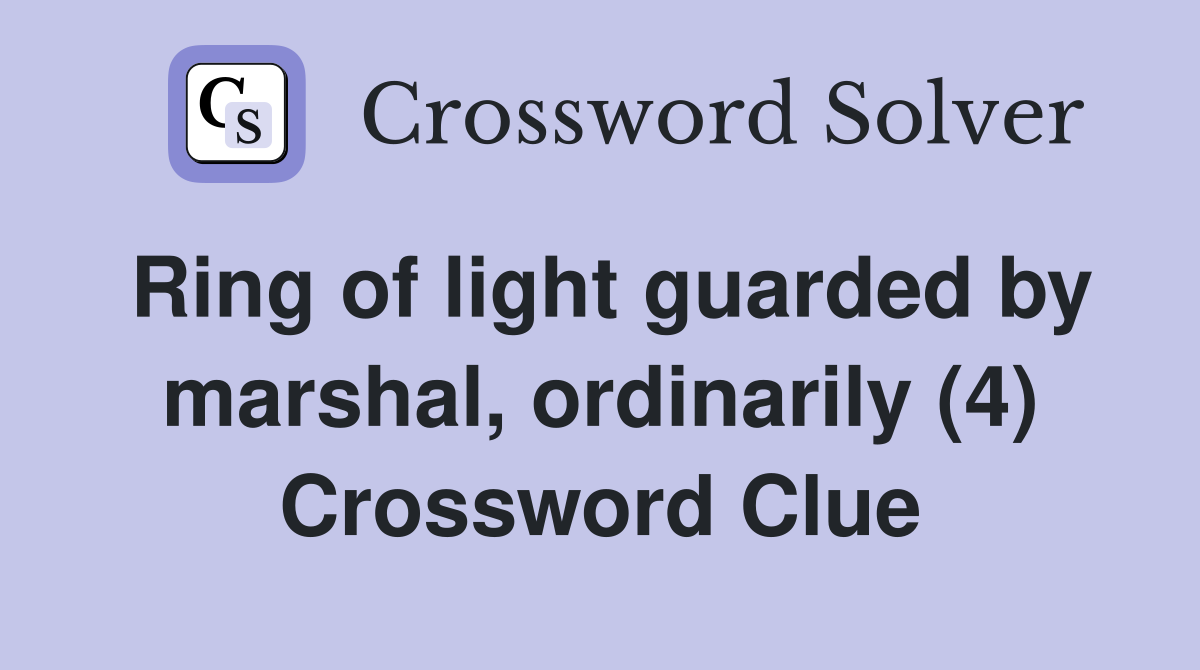 Ring of light guarded by marshal, ordinarily (4) Crossword Clue
