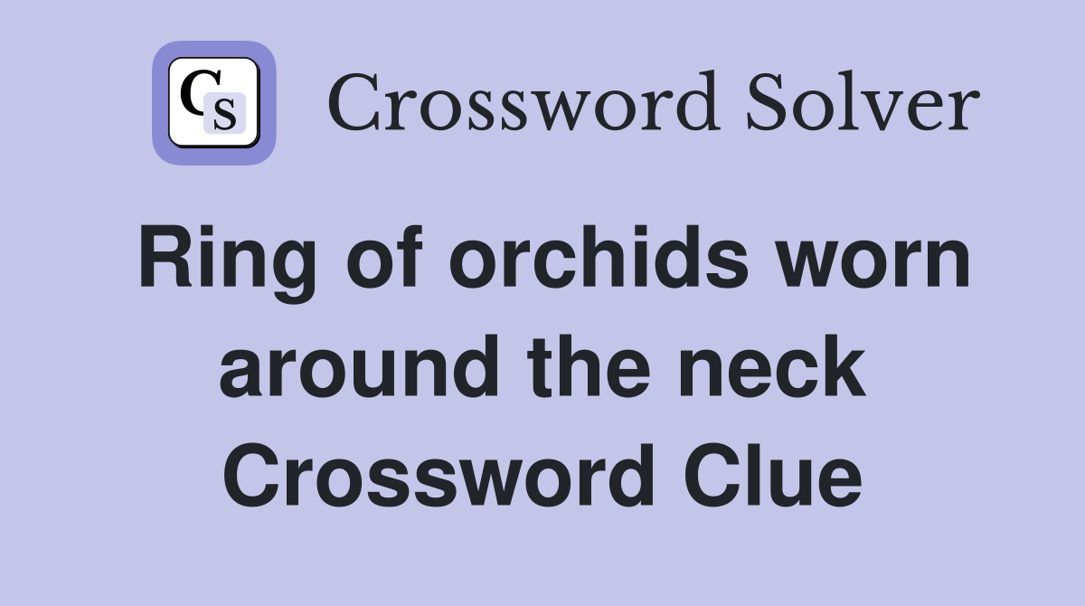 Ring of orchids worn around the neck Crossword Clue