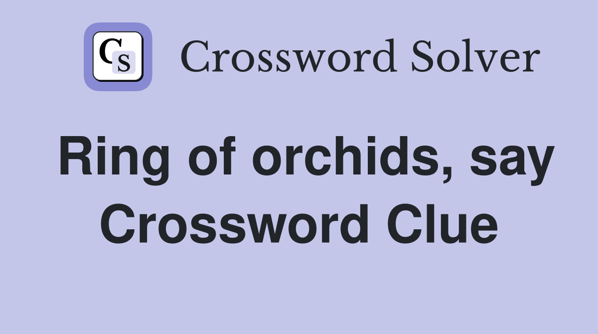 Ring of orchids, say Crossword Clue