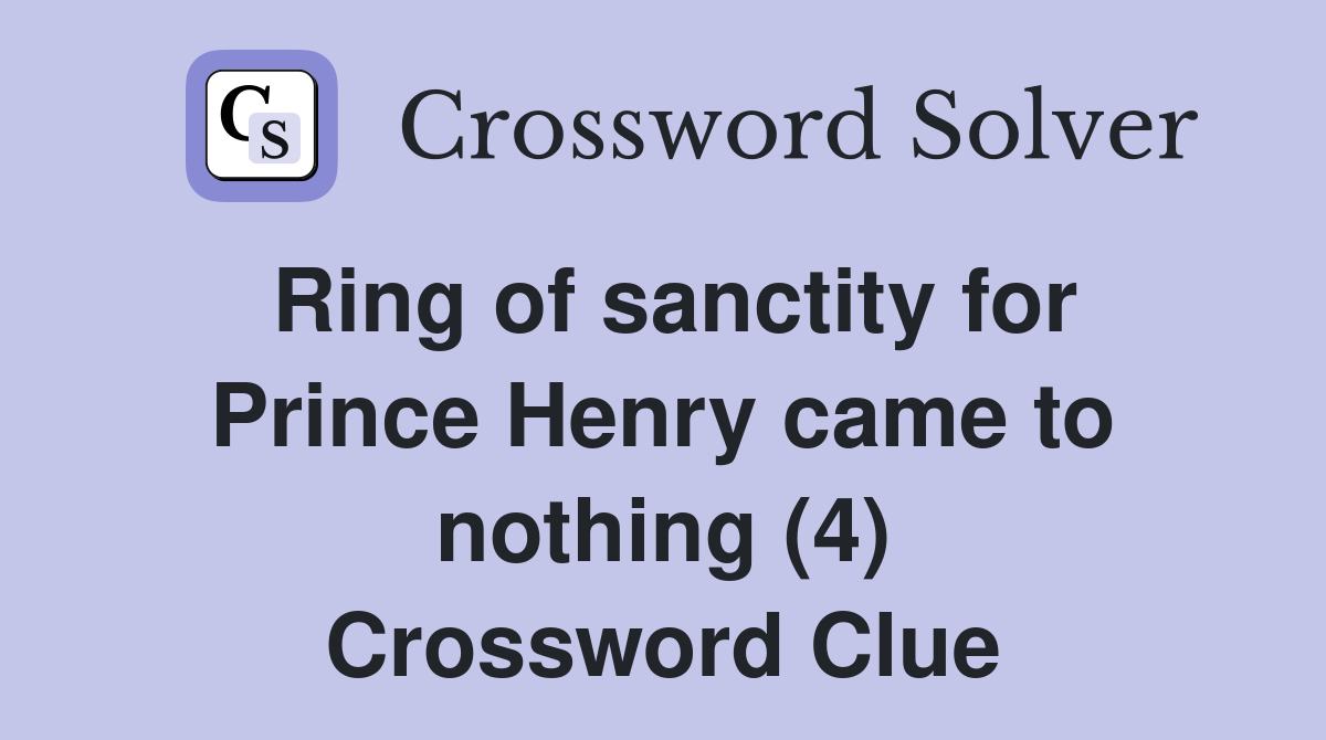 Ring of sanctity for Prince Henry came to nothing (4) Crossword Clue