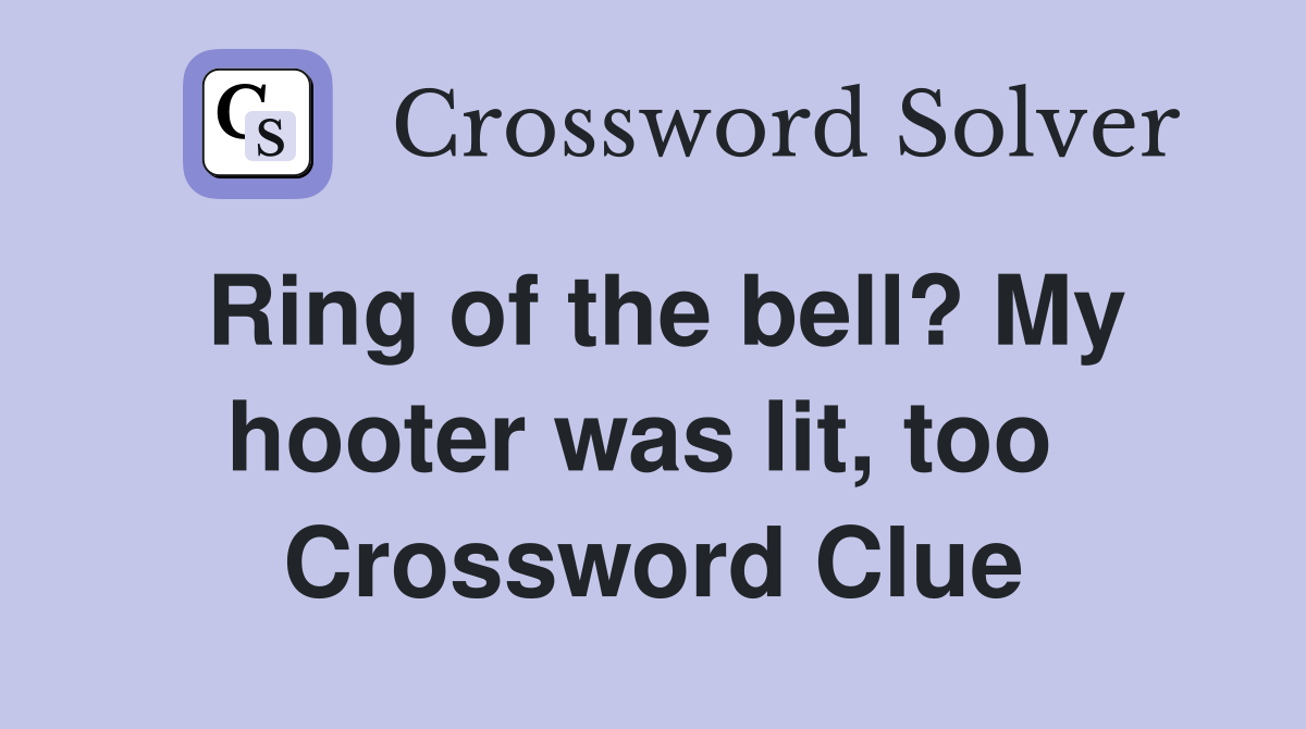 Ring of the bell? My hooter was lit, too  Crossword Clue