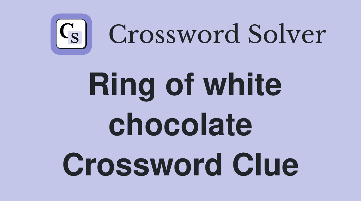 Ring of white chocolate Crossword Clue