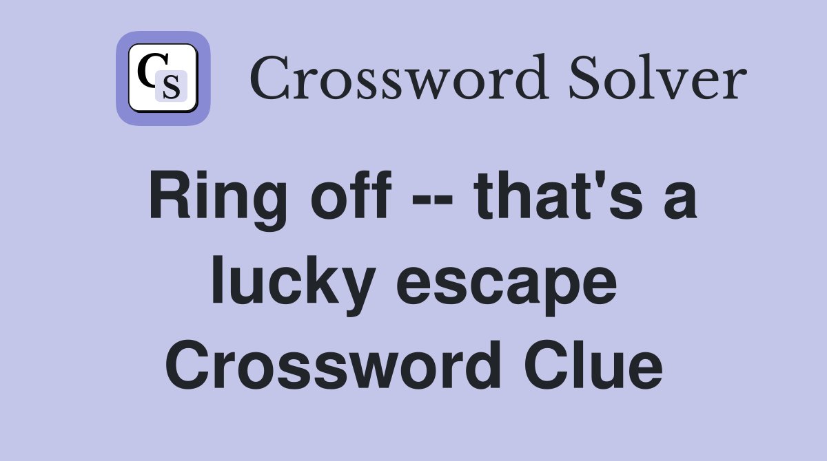 Ring off -- that's a lucky escape Crossword Clue