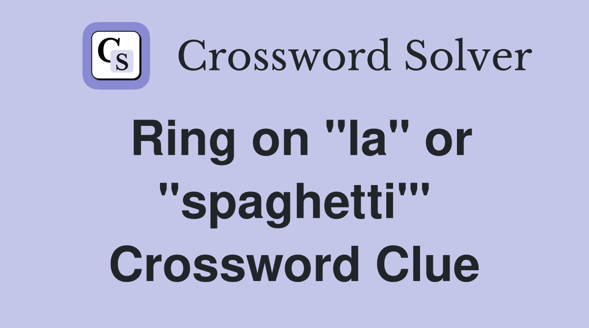 Ring on "la" or "spaghetti'" Crossword Clue