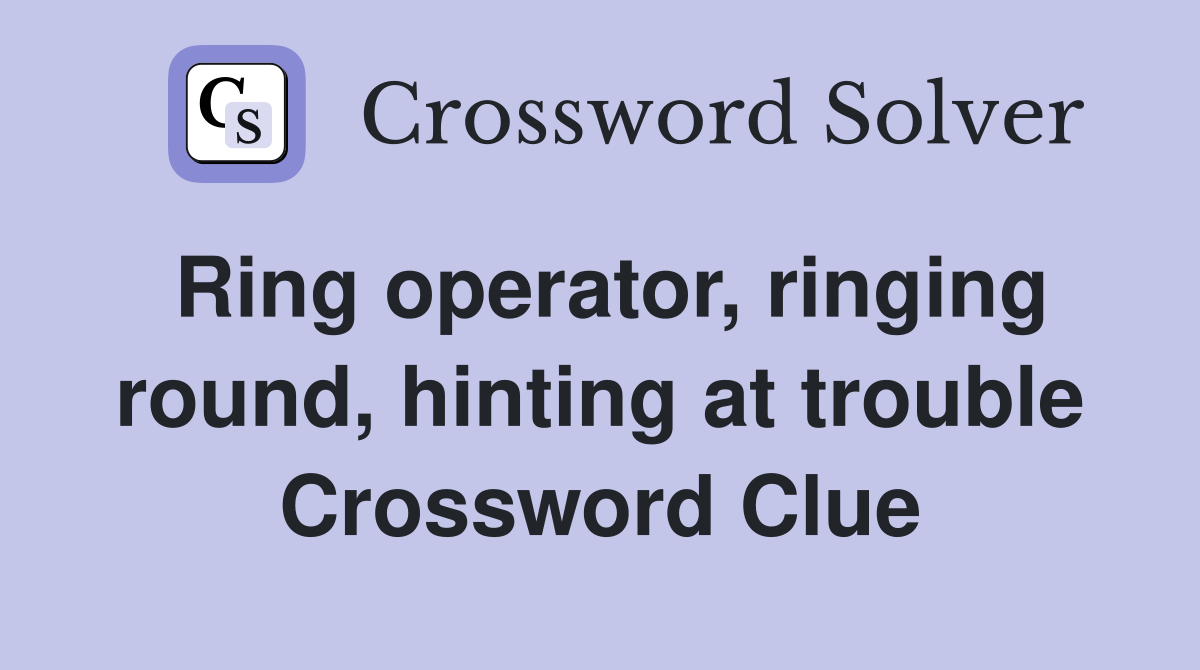 Ring operator, ringing round, hinting at trouble Crossword Clue