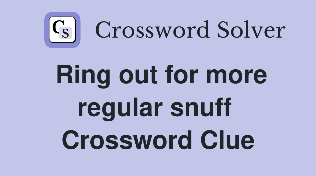 Ring out for more regular snuff  Crossword Clue