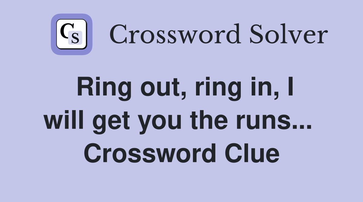 Ring out, ring in, I will get you the runs...  Crossword Clue