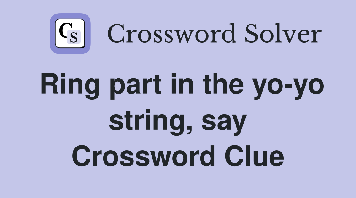 Ring part in the yo-yo string, say Crossword Clue