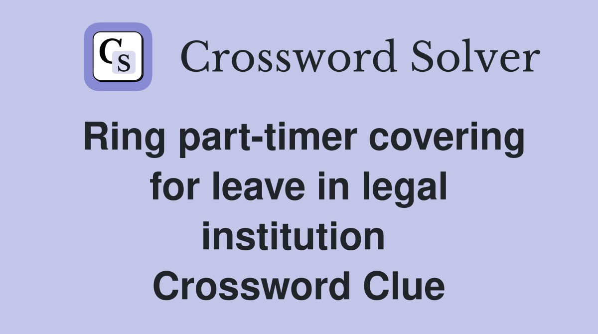 Ring part-timer covering for leave in legal institution  Crossword Clue