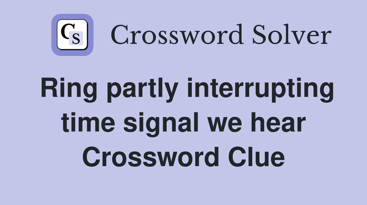 Ring partly interrupting time signal we hear Crossword Clue