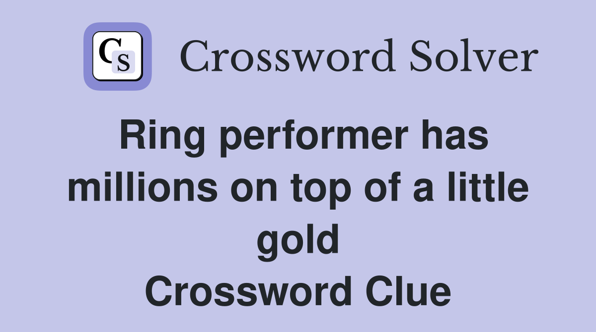 Ring performer has millions on top of a little gold Crossword Clue