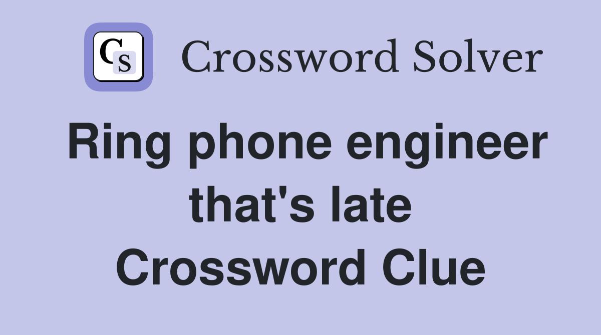 Ring phone engineer that's late Crossword Clue
