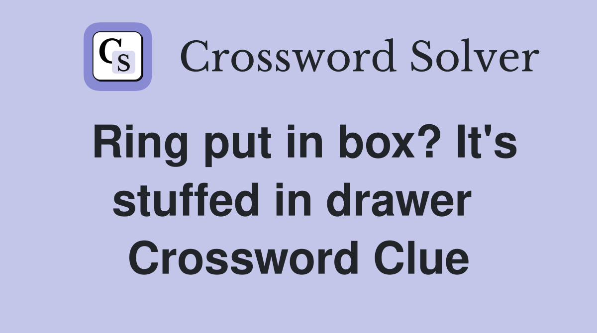 Ring put in box? It's stuffed in drawer  Crossword Clue