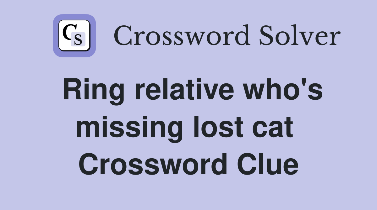 Ring relative who's missing lost cat  Crossword Clue