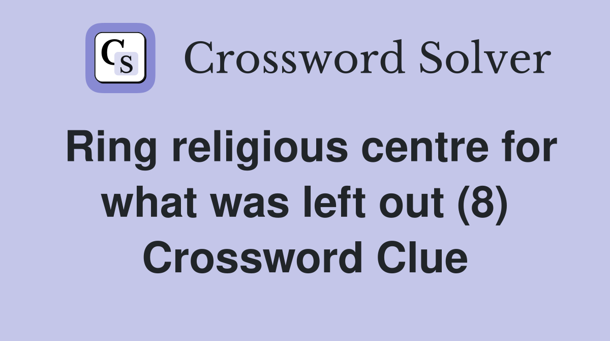Ring religious centre for what was left out (8) Crossword Clue
