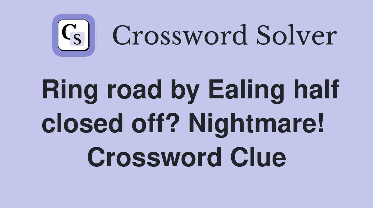Ring road by Ealing half closed off? Nightmare!  Crossword Clue
