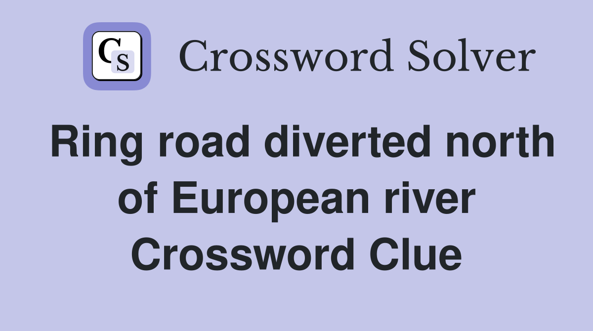 Ring road diverted north of European river Crossword Clue