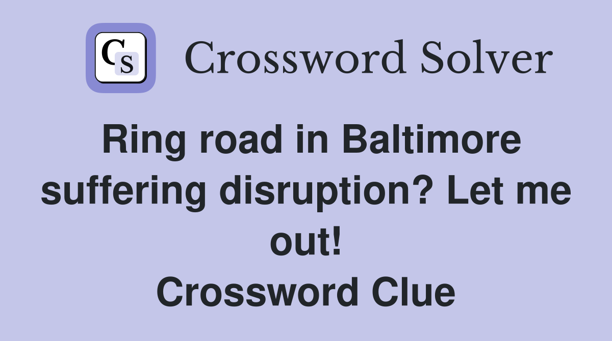 Ring road in Baltimore suffering disruption? Let me out! Crossword Clue