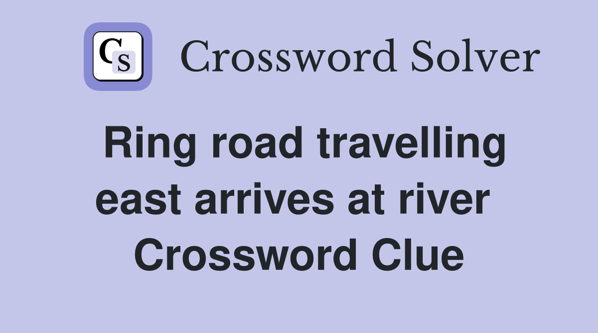 Ring road travelling east arrives at river  Crossword Clue