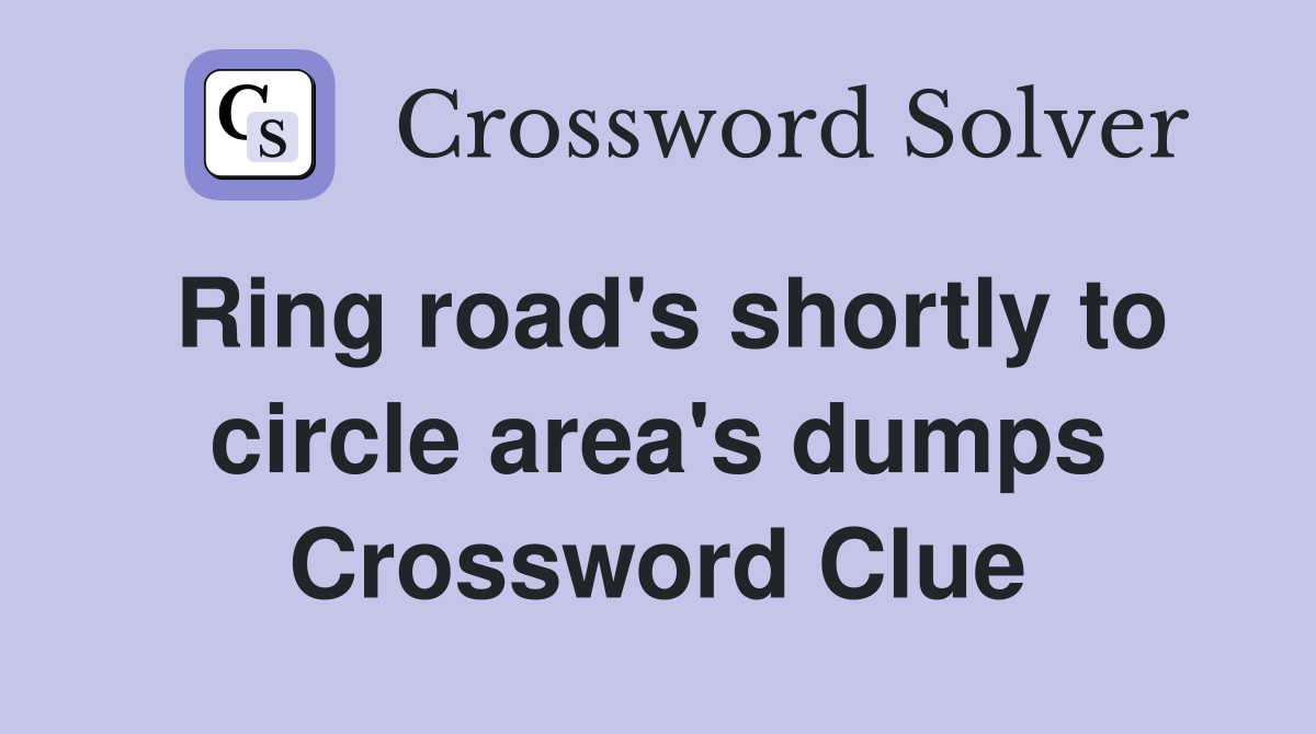 Ring road's shortly to circle area's dumps Crossword Clue