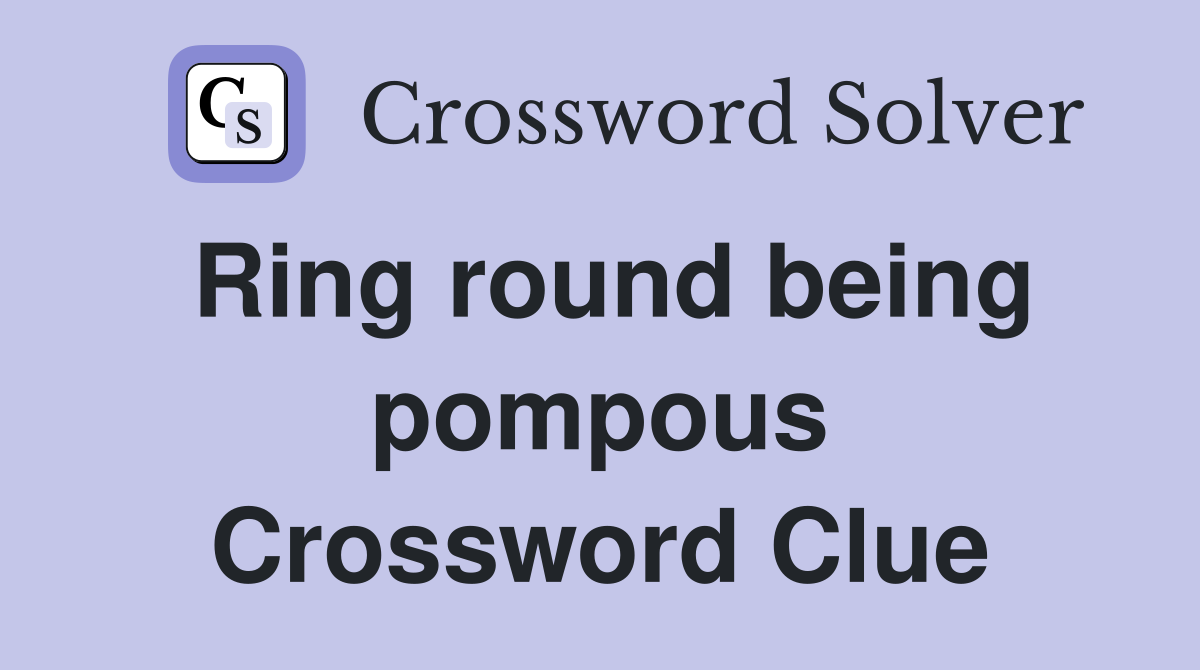 Ring round being pompous Crossword Clue