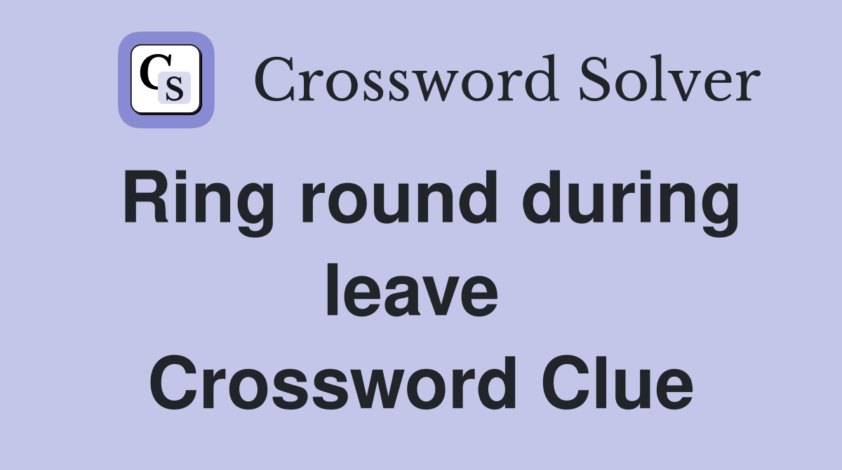 Ring round during leave  Crossword Clue