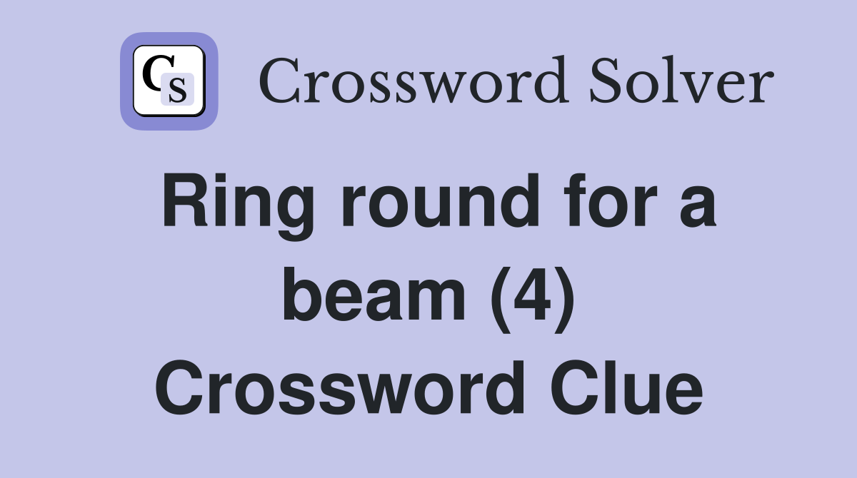 Ring round for a beam (4) Crossword Clue
