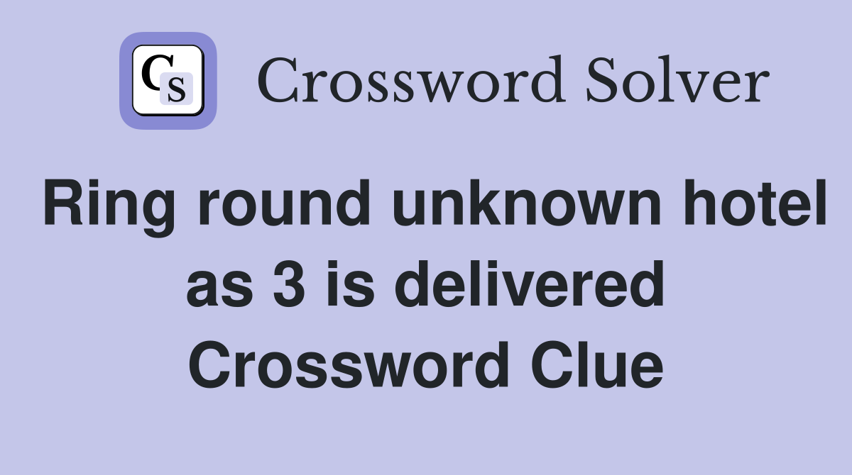 Ring round unknown hotel as 3 is delivered Crossword Clue