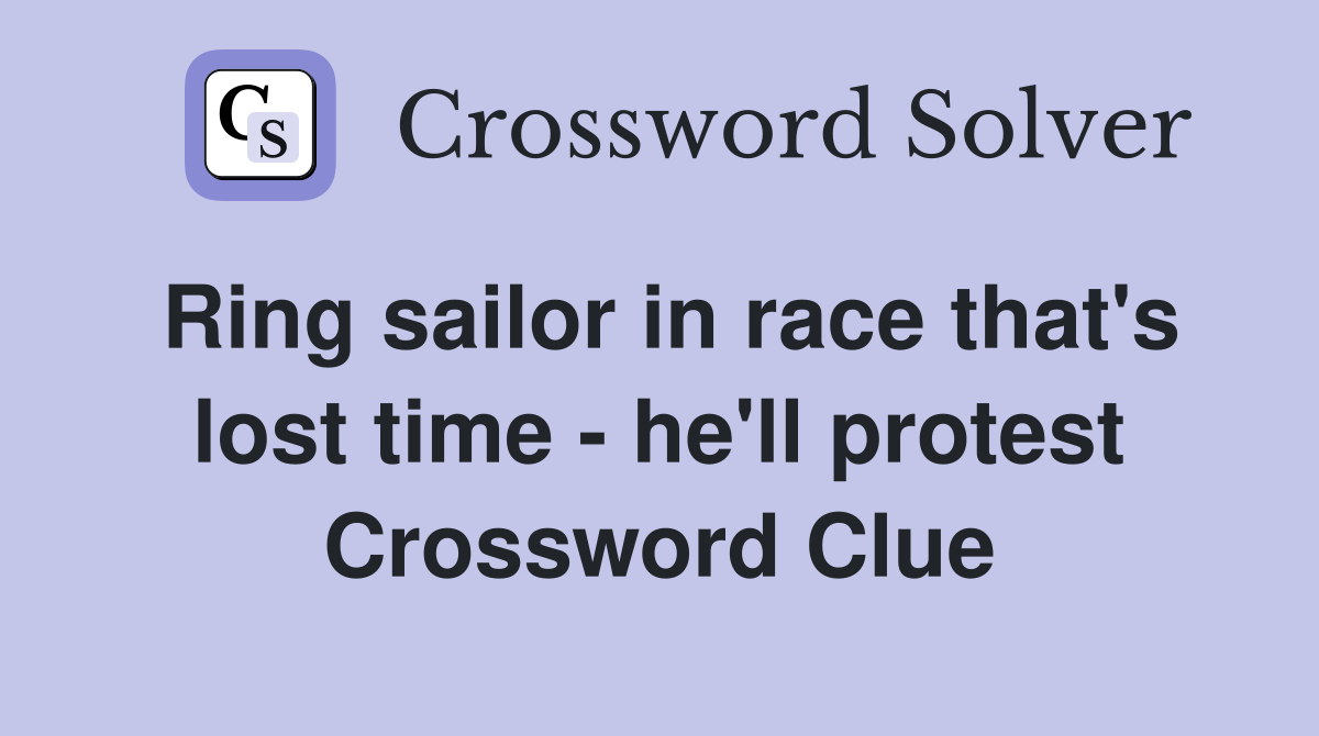 Ring sailor in race that's lost time - he'll protest Crossword Clue