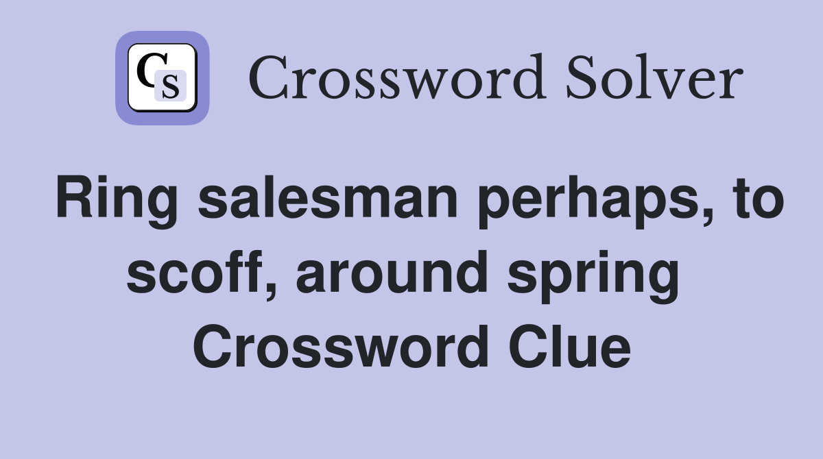 Ring salesman perhaps, to scoff, around spring  Crossword Clue