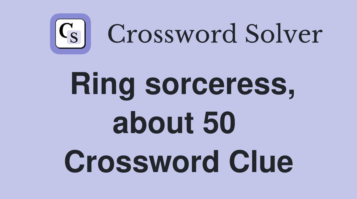 Ring sorceress, about 50  Crossword Clue