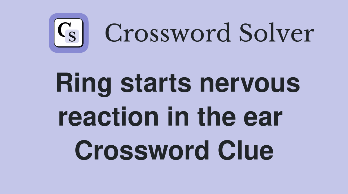 Ring starts nervous reaction in the ear  Crossword Clue
