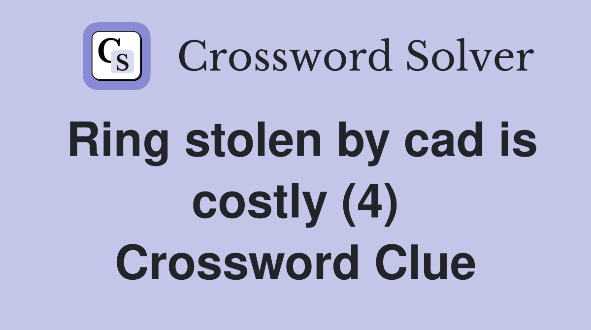 Ring stolen by cad is costly (4) Crossword Clue