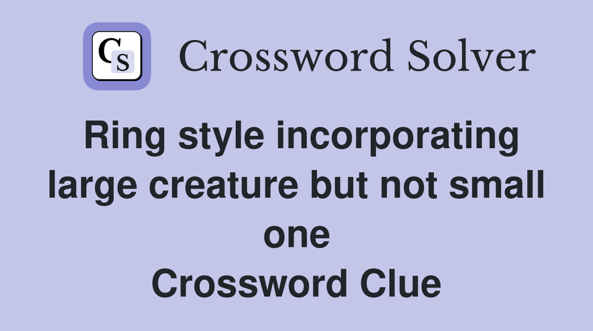 Ring style incorporating large creature but not small one Crossword Clue