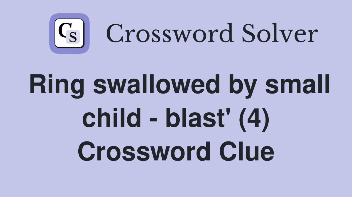 Ring swallowed by small child - blast' (4) Crossword Clue