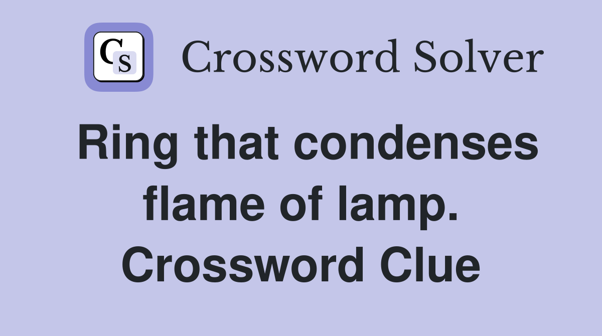 Ring that condenses flame of lamp. Crossword Clue